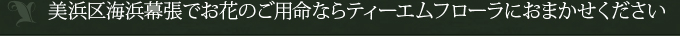 美浜区海浜幕張でお花のご用命ならティーエムフローラにおまかせください
