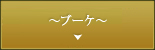 ～ブーケ～